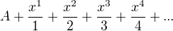 $A + \frac{x^1}{1} +\frac{x^2}{2} + \frac{x^3}{3} + \frac{x^4}{4} +...$
