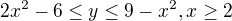 $2x^{2}-6\le y\le 9-x^{2}, x\ge 2$