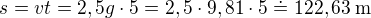 $s=vt=2,5g\cdot5=2,5\cdot9,81\cdot5\doteq122,63\:\text{m}$