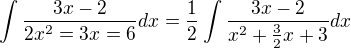 $\int\frac{3x-2}{2x^2=3x=6}dx =\frac12\int\frac{3x-2}{x^2+\frac32x+3} dx$