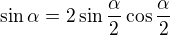 $\sin \alpha = 2 \sin \frac{\alpha}{2} \cos \frac{\alpha}{2}$