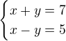 $\begin{cases}x+y=7\\x-y=5\end{cases}$