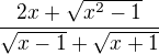 $\frac{2x+\sqrt{x^2-1}}{\sqrt{x-1}+\sqrt{x+1}}$