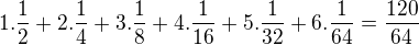 $1.\frac{1}{2}+2.\frac{1}{4}+3.\frac{1}{8}+4.\frac{1}{16}+5.\frac{1}{32}+6.\frac{1}{64}=\frac{120}{64}$