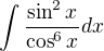 $\int \frac{\sin^2 x}{\cos^6 x}dx$
