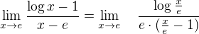 $\lim_{x \to e} \frac{\log x - 1}{x - e} = \lim_{x \to e} \quad \frac{\log \frac xe}{e \cdot (\frac xe - 1)}$