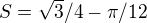 $S=\sqrt{3}/4 - \pi /12$