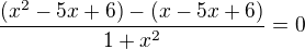 $\frac{(x^2-5x+6)-(x-5x+6)}{1+x^2}=0$