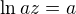 $\ln az = a$