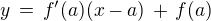 $y \,=\, f'(a)(x-a) \,+\, f(a)$
