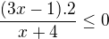 $\frac{(3x-1).2}{x+4}\le 0$