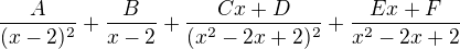 $\frac{A}{(x-2)^2} + \frac{B}{x-2}+\frac{Cx+D}{(x^2-2x+2)^2} + \frac{Ex+F}{x^2-2x+2}$