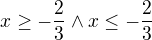 $x\ge -\frac{2}{3}\wedge x\le -\frac{2}{3}$