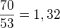 $\frac{70}{53}=1,32$