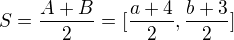 $S=\frac{A+B}{2}=[\frac{a+4}{2},\frac{b+3}{2}]$