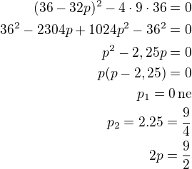 $(36-32p)^2-4\cdot 9\cdot 36=0\\36^2-2304p+1024p^2-36^2=0\\p^2-2,25p=0\\p(p-2,25)=0\\p_1=0\,\text{ne}\\p_2=2.25=\frac{9}{4}\\2p=\frac 92$