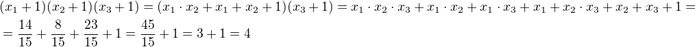 $(x_1+1)(x_2+1)(x_3+1)=(x_1\cdot x_2+x_1+x_2+1)(x_3+1)=x_1\cdot x_2\cdot x_3+x_1\cdot x_2+x_1\cdot x_3+x_1+x_2\cdot x_3+x_2+x_3+1=\nl=\frac{14}{15}+\frac{8}{15}+\frac{23}{15}+1=\frac{45}{15}+1=3+1=4$