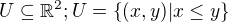 $U \subseteq \mathbb{R}^{2}; U = \{(x, y) | x \le y\}$