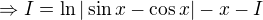$\Rightarrow I = \ln |\sin x - \cos x| - x - I$