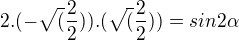 $2.(-\sqrt(\frac22)).(\sqrt(\frac22)) = sin 2 \alpha$