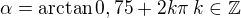 $\alpha = \arctan{0,75} + 2k\pi \: k \in \mathbb{Z}$