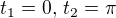 $t_1 = 0, \, t_2 = \pi$