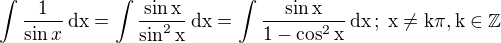 $\int\frac{1}{\sin x}\,\rm{d}x=\int\frac{\sin x}{\sin^2x}\,\rm{d}x=\int\frac{\sin x}{1-\cos^2x}\,\rm{d}x\,;\;x\ne k\pi,k\in\mathbb{Z}$