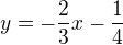 $y= -\frac{2}{3}x - \frac{1}{4}$