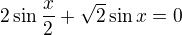 $2\sin \frac{x}{2}+\sqrt{2}\sin x=0$