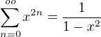 $\sum_{n=0}^{oo} x^{2n}=\frac{1}{1-x^{2}}$