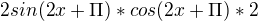 $2sin(2x+\Pi )*cos(2x+\Pi )*2$