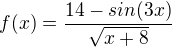 $f(x)=\frac{14-sin (3x)}{\sqrt{x+8}}$