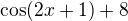 $\cos (2x+1)+8$