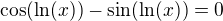 $\cos (\ln (x))-\sin (\ln (x))=0$