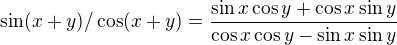 $\sin (x+y)/\cos (x+y)=\frac{\sin x\cos y+\cos x\sin y}{\cos x\cos y-\sin x\sin y}$