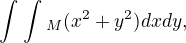 $\int_{}^{}\int_{}^{}_{M}(x^{2}+y^{2}) dx dy,$