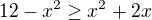 $12-x^2\geq x^2+2x$