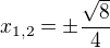 $x_{1,2}=\pm\frac{\sqrt{8}}{4}$