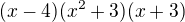 $(x-4)(x^2+3)(x+3) $