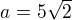 $a=5\sqrt2$