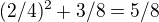 $(2/4)^{2} + 3/8 = 5/8$