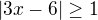 $|3x-6| \geq 1$