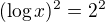 $(\log x)^2 = 2^2$