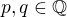 $p,q\in \mathbb{Q}$