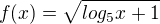 $f(x) = \sqrt{log_{5}x+1}$