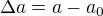 $\Delta a=a-a_{0}$