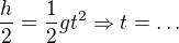 $\frac h2=\frac12gt^2 \Rightarrow t=\ldots $