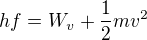 $hf=W_{v}+\frac{1}{2}mv^{2}$