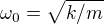 $\omega _{0}=\sqrt{k/m}$