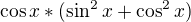 $\cos x*(\sin ^2x+\cos ^2x)$